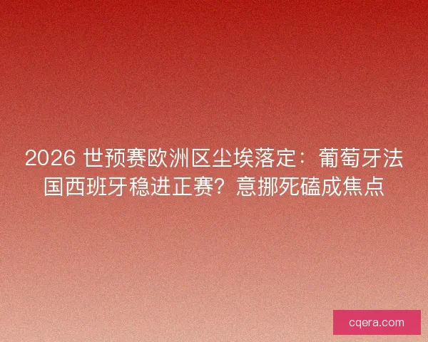 2026 世预赛欧洲区尘埃落定：葡萄牙法国西班牙稳进正赛？意挪死磕成焦点