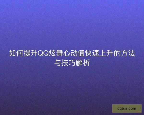 如何提升QQ炫舞心动值快速上升的方法与技巧解析