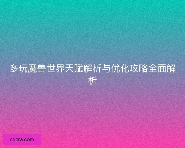 多玩魔兽世界天赋解析与优化攻略全面解析