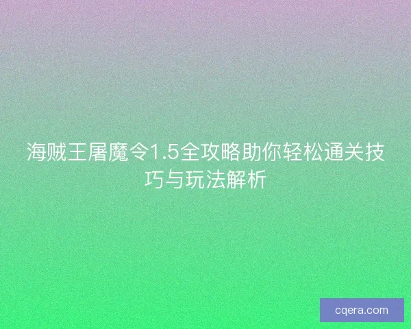 海贼王屠魔令1.5全攻略助你轻松通关技巧与玩法解析