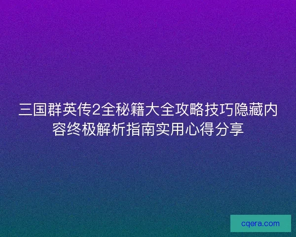 三国群英传2全秘籍大全攻略技巧隐藏内容终极解析指南实用心得分享