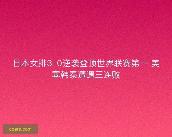 日本女排3-0逆袭登顶世界联赛第一 美塞韩泰遭遇三连败