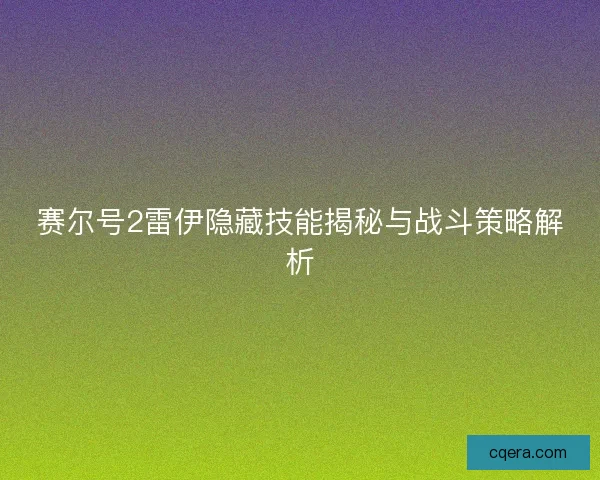 赛尔号2雷伊隐藏技能揭秘与战斗策略解析