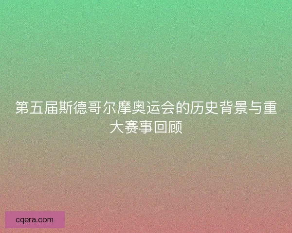第五届斯德哥尔摩奥运会的历史背景与重大赛事回顾