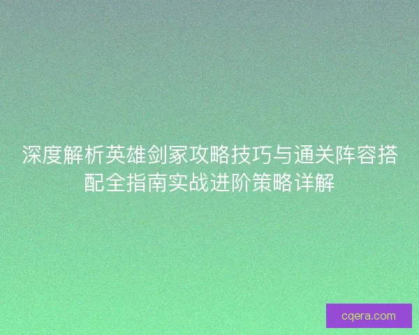 深度解析英雄剑冢攻略技巧与通关阵容搭配全指南实战进阶策略详解