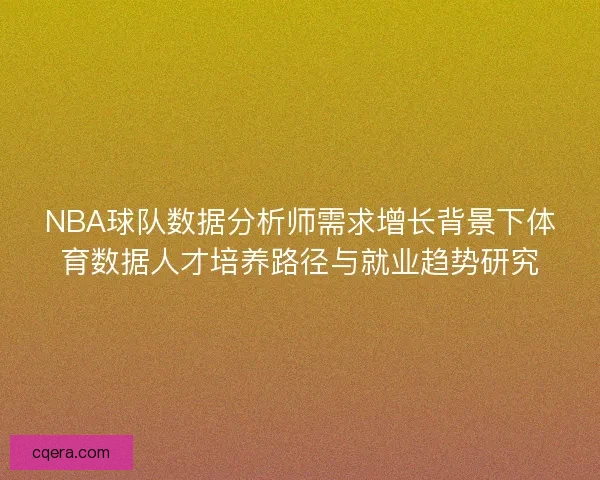 NBA球队数据分析师需求增长背景下体育数据人才培养路径与就业趋势研究