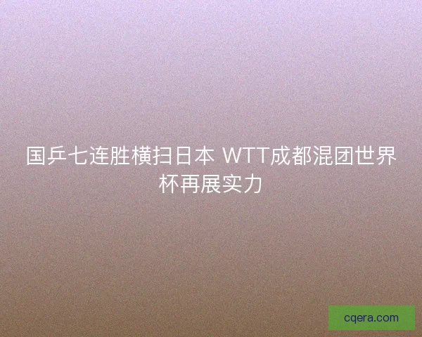 国乒七连胜横扫日本 WTT成都混团世界杯再展实力