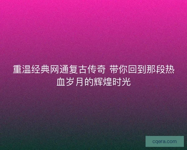 重温经典网通复古传奇 带你回到那段热血岁月的辉煌时光