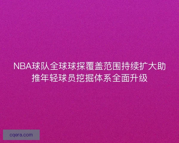NBA球队全球球探覆盖范围持续扩大助推年轻球员挖掘体系全面升级