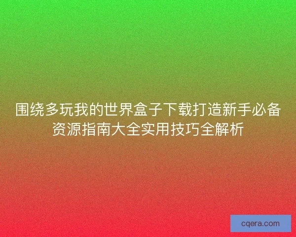 围绕多玩我的世界盒子下载打造新手必备资源指南大全实用技巧全解析