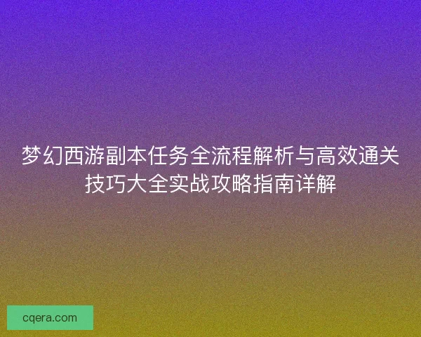 梦幻西游副本任务全流程解析与高效通关技巧大全实战攻略指南详解
