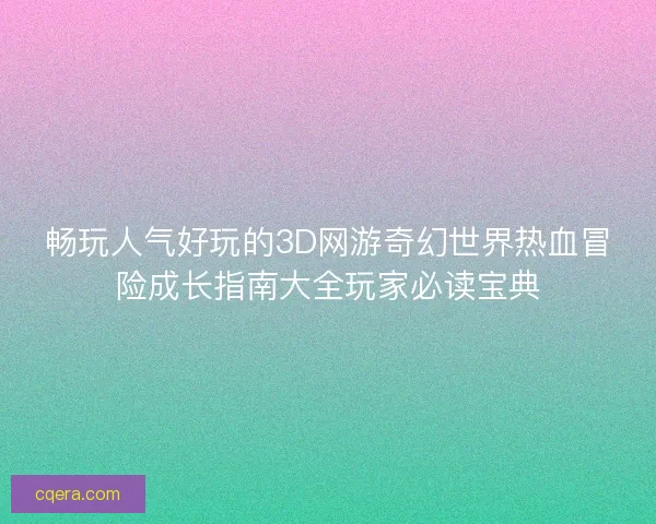 畅玩人气好玩的3D网游奇幻世界热血冒险成长指南大全玩家必读宝典